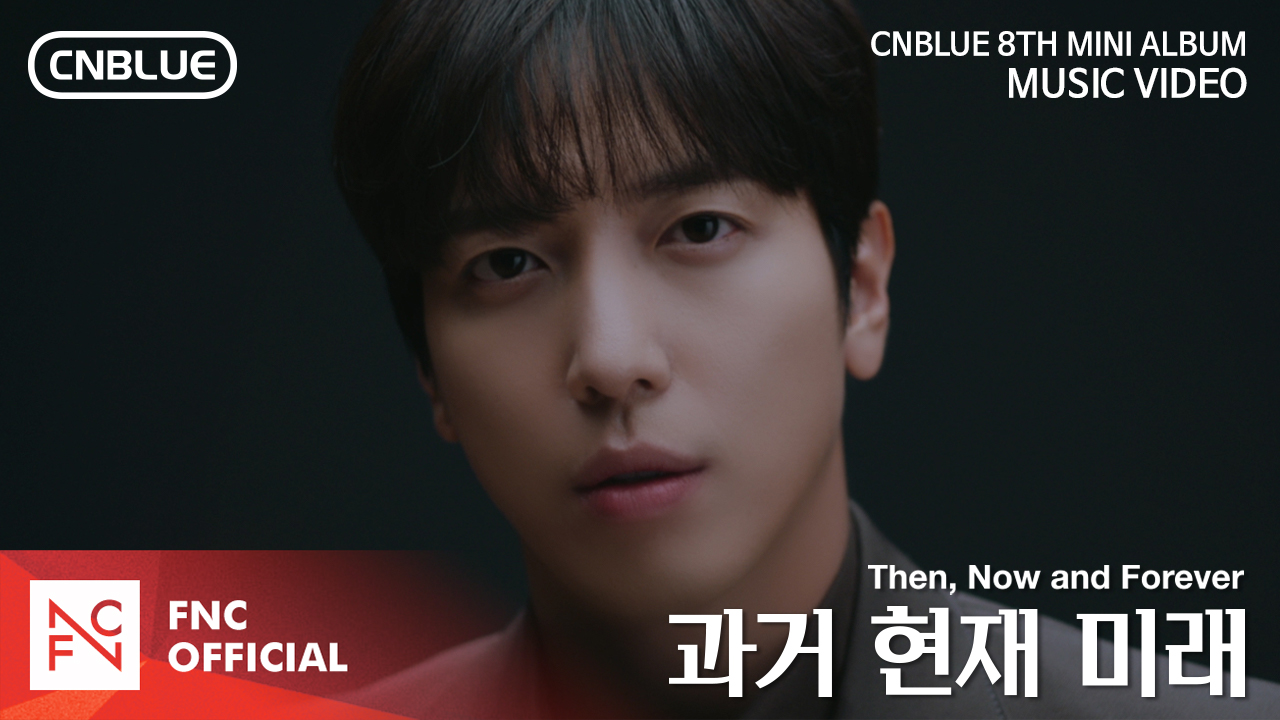 CNBLUE (씨엔블루) – 과거 현재 미래 (Then, Now and Forever) MV